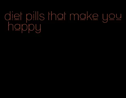 diet pills that make you happy