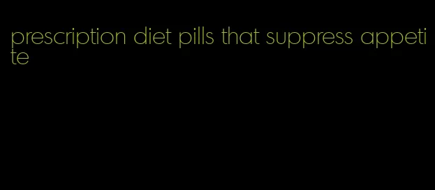 prescription diet pills that suppress appetite