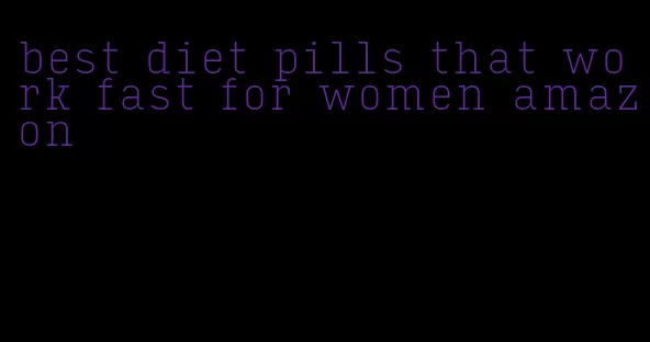 best diet pills that work fast for women amazon