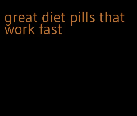 great diet pills that work fast