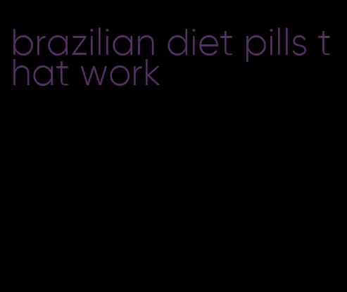 brazilian diet pills that work