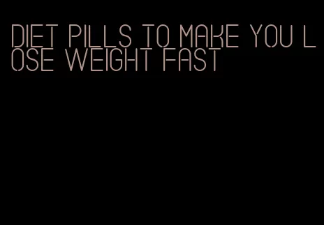 diet pills to make you lose weight fast