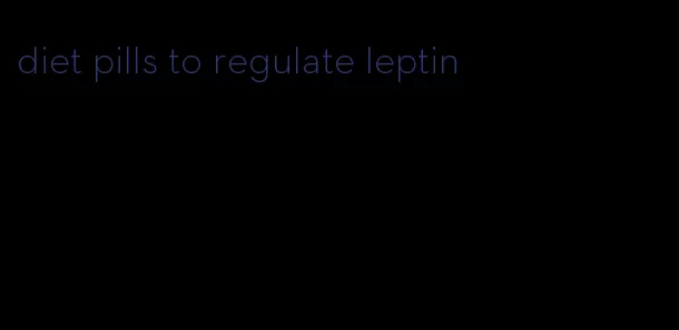 diet pills to regulate leptin