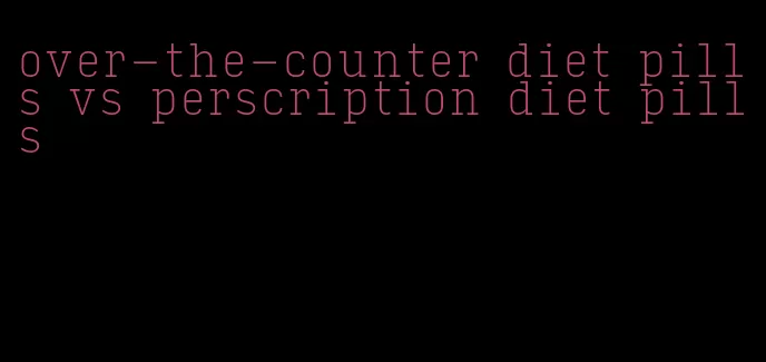 over-the-counter diet pills vs perscription diet pills