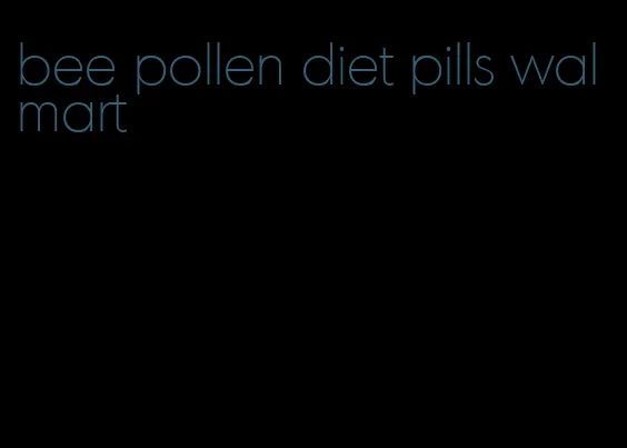 bee pollen diet pills walmart