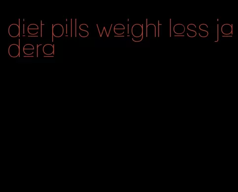 diet pills weight loss jadera