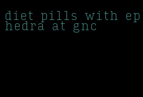 diet pills with ephedra at gnc