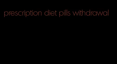 prescription diet pills withdrawal