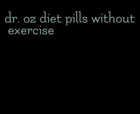 dr. oz diet pills without exercise