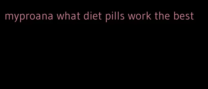 myproana what diet pills work the best