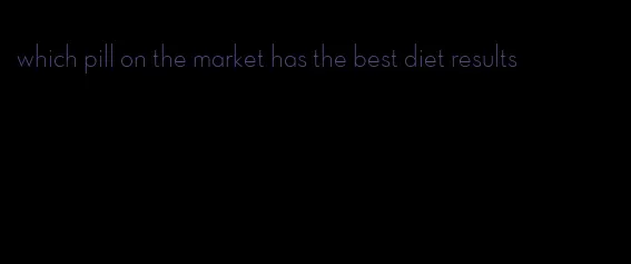 which pill on the market has the best diet results