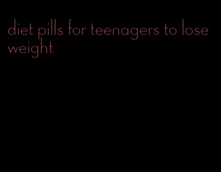 diet pills for teenagers to lose weight