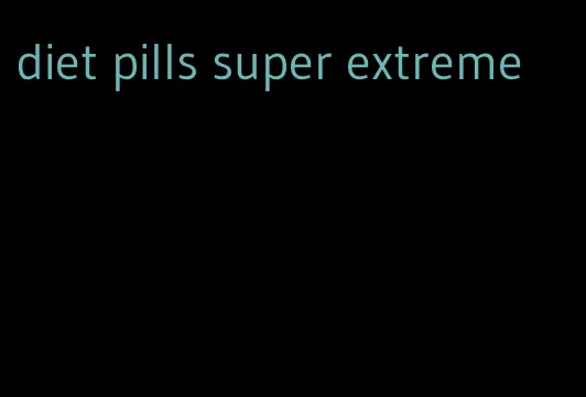 diet pills super extreme