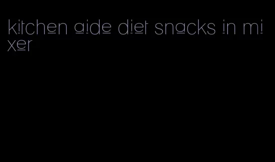 kitchen aide diet snacks in mixer