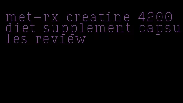 met-rx creatine 4200 diet supplement capsules review