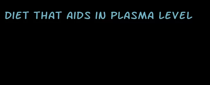 diet that aids in plasma level