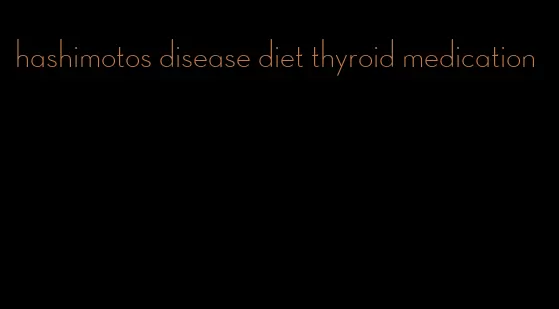 hashimotos disease diet thyroid medication