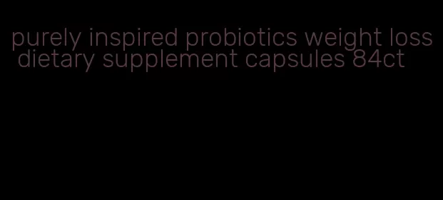 purely inspired probiotics weight loss dietary supplement capsules 84ct