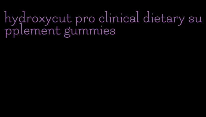 hydroxycut pro clinical dietary supplement gummies