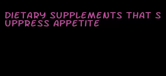 dietary supplements that suppress appetite