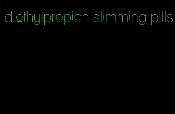 diethylpropion slimming pills