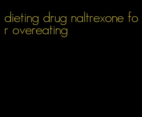 dieting drug naltrexone for overeating