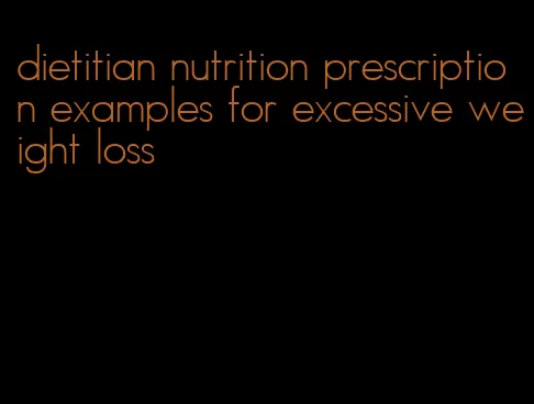 dietitian nutrition prescription examples for excessive weight loss