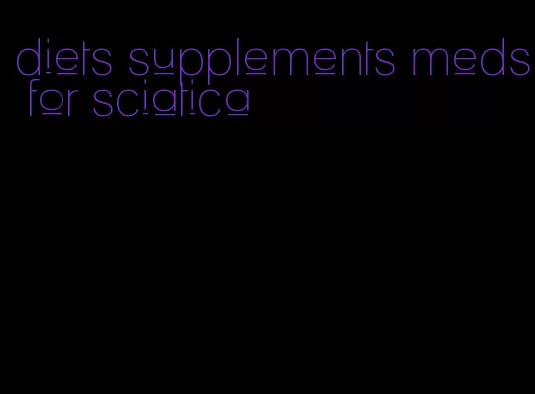 diets supplements meds for sciatica