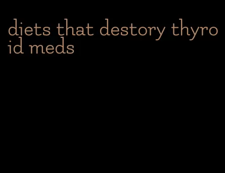 diets that destory thyroid meds