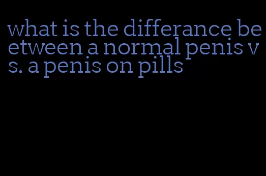 what is the differance beetween a normal penis vs. a penis on pills