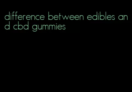 difference between edibles and cbd gummies