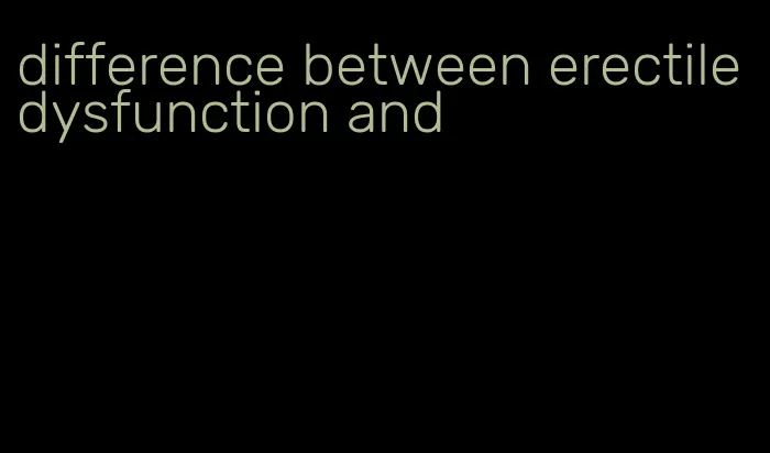 difference between erectile dysfunction and