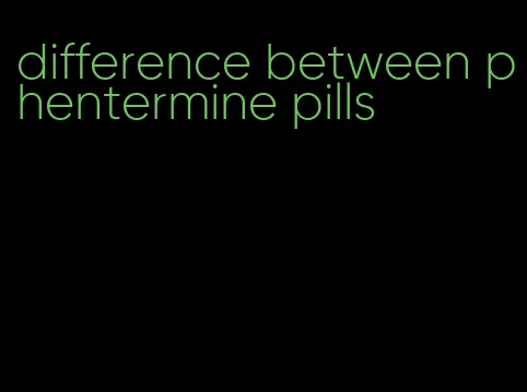 difference between phentermine pills