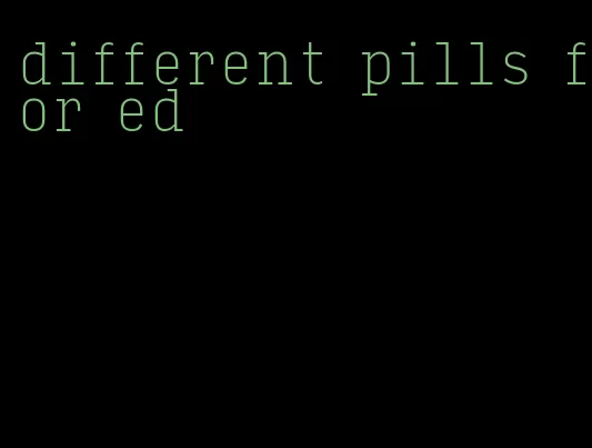 different pills for ed