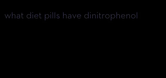 what diet pills have dinitrophenol