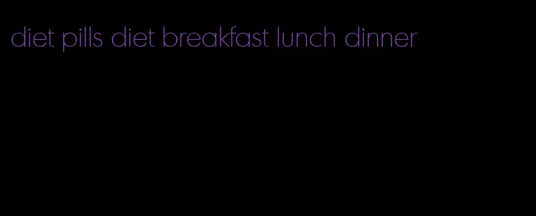 diet pills diet breakfast lunch dinner