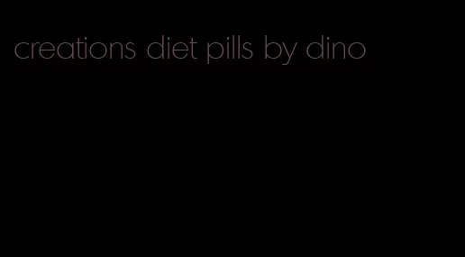 creations diet pills by dino