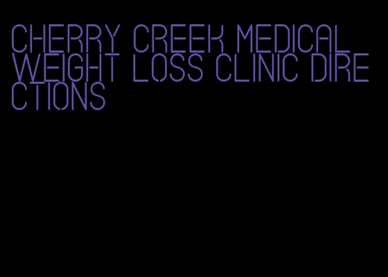 cherry creek medical weight loss clinic directions