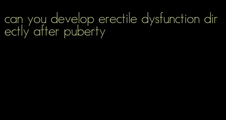 can you develop erectile dysfunction directly after puberty