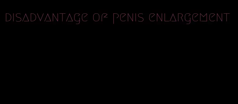 disadvantage of penis enlargement