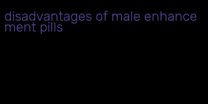 disadvantages of male enhancement pills