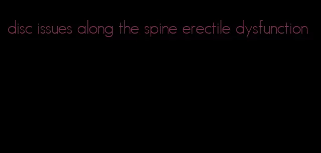 disc issues along the spine erectile dysfunction