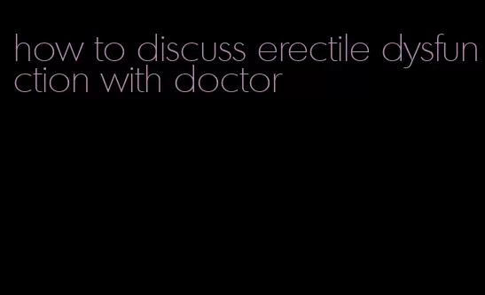 how to discuss erectile dysfunction with doctor