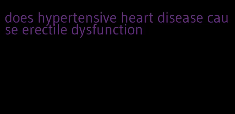 does hypertensive heart disease cause erectile dysfunction