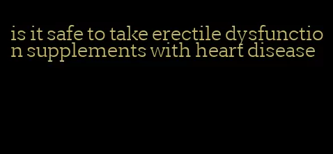 is it safe to take erectile dysfunction supplements with heart disease