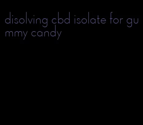 disolving cbd isolate for gummy candy