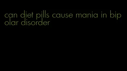 can diet pills cause mania in bipolar disorder