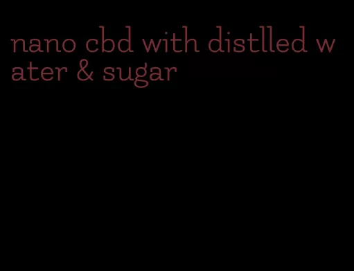 nano cbd with distlled water & sugar