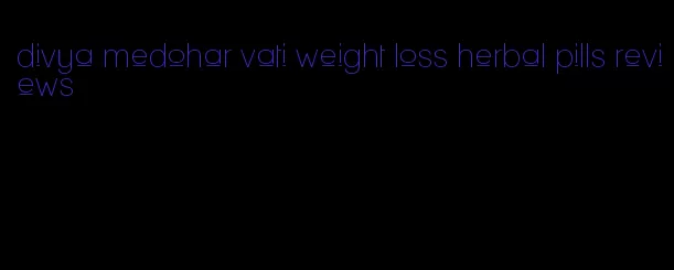 divya medohar vati weight loss herbal pills reviews