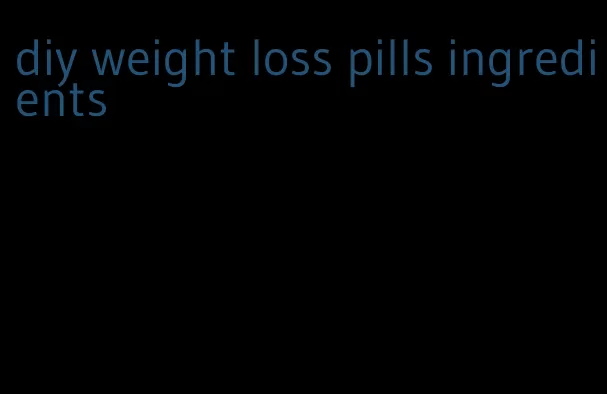 diy weight loss pills ingredients